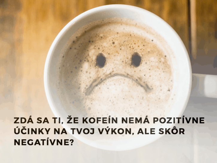 Zdá sa ti, že kofeín nemá pozitívne účinky na tvoj výkon, ale skôr negatívne?